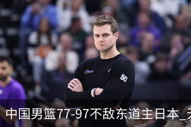 中国男篮77-97不敌东道主日本 无缘亚运会男篮决赛