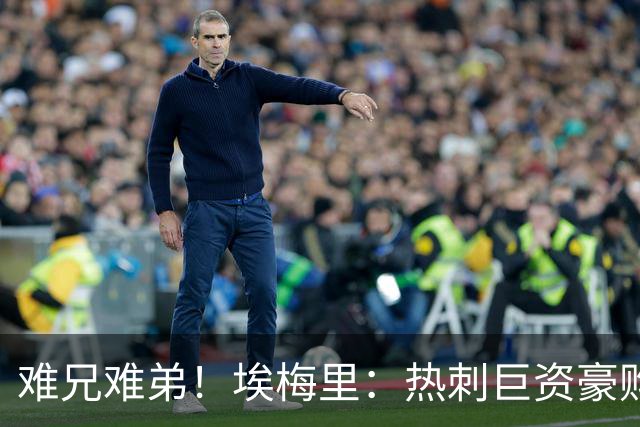难兄难弟！埃梅里：热刺巨资豪购情况也不佳 但我预计他们能进前4